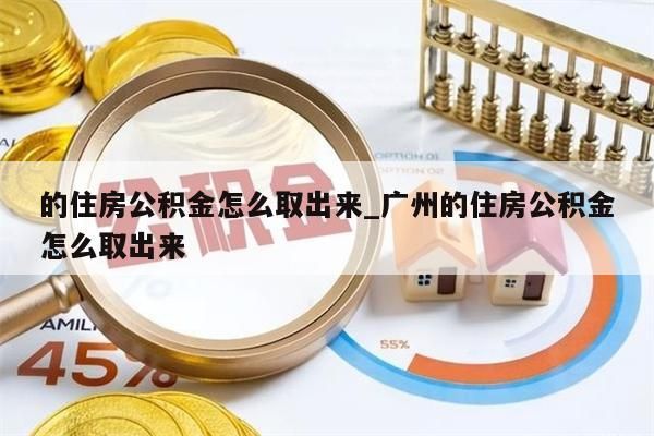 的住房公积金怎么取出来_广州的住房公积金怎么取出来